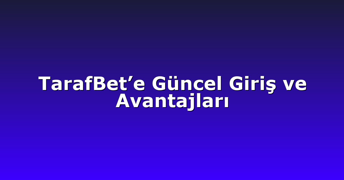 TarafBet’e Güncel Giriş ve Avantajları